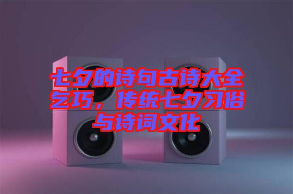 七夕的詩句古詩大全乞巧，傳統(tǒng)七夕習(xí)俗與詩詞文化