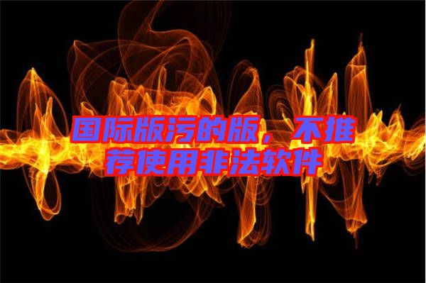 國(guó)際版污的版，不推薦使用非法軟件