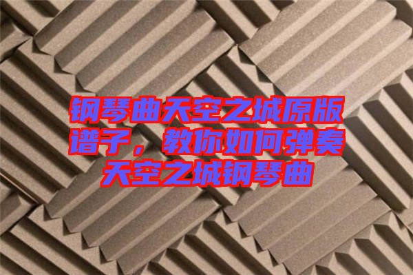 鋼琴曲天空之城原版譜子，教你如何彈奏天空之城鋼琴曲