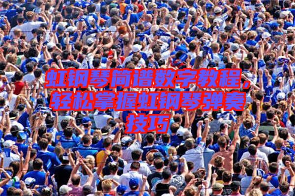 虹鋼琴簡譜數(shù)字教程，輕松掌握虹鋼琴彈奏技巧