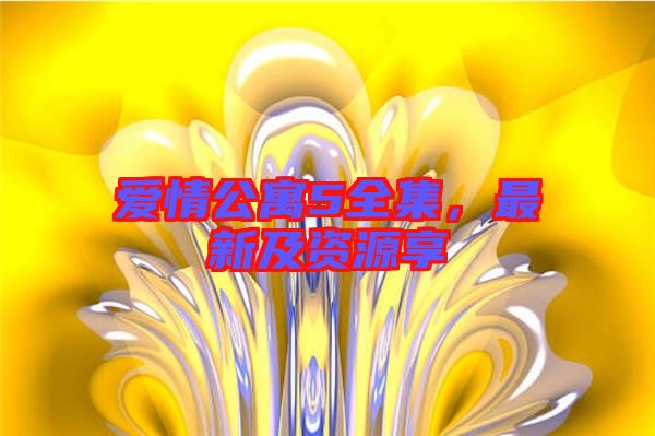 愛情公寓5全集，最新及資源享
