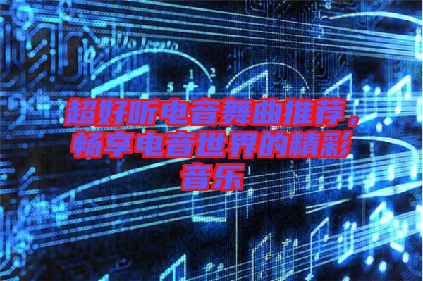 超好聽電音舞曲推薦，暢享電音世界的精彩音樂