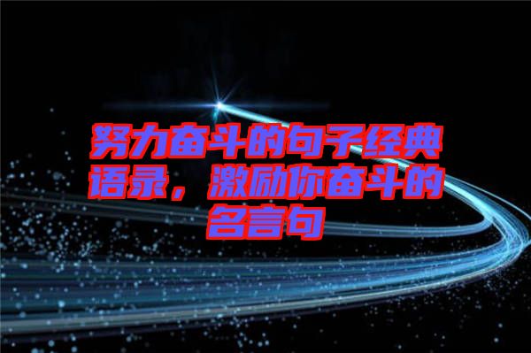努力奮斗的句子經(jīng)典語(yǔ)錄，激勵(lì)你奮斗的名言句