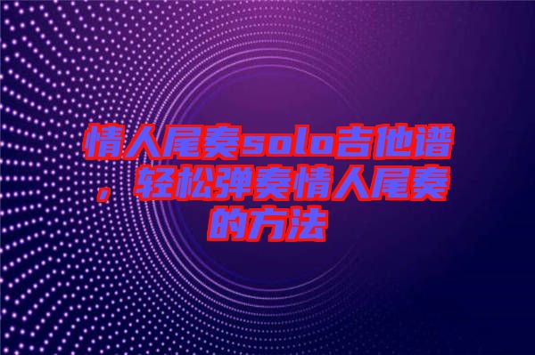 情人尾奏solo吉他譜，輕松彈奏情人尾奏的方法