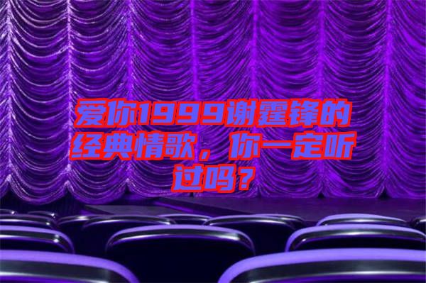 愛你1999謝霆鋒的經(jīng)典情歌，你一定聽過(guò)嗎？