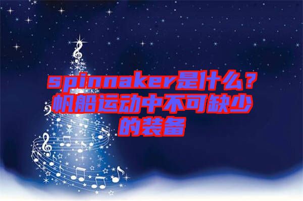 spinnaker是什么？帆船運(yùn)動(dòng)中不可缺少的裝備