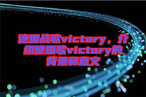 德國戰(zhàn)歌victory，介紹德國歌victory的背景和意義