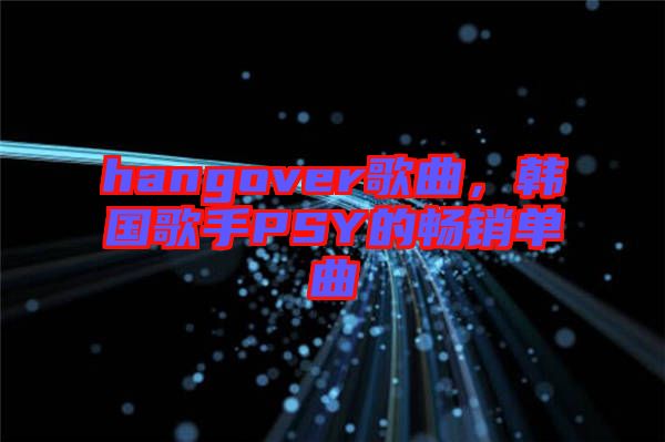 hangover歌曲，韓國(guó)歌手PSY的暢銷單曲