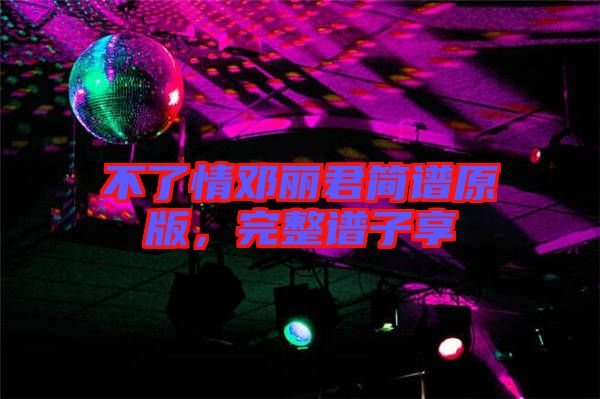 不了情鄧麗君簡譜原版，完整譜子享