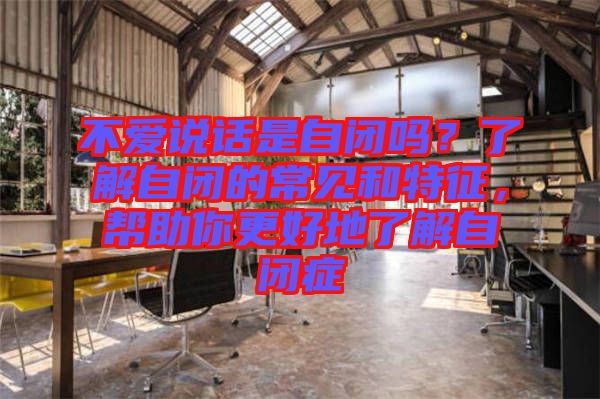 不愛(ài)說(shuō)話是自閉嗎？了解自閉的常見(jiàn)和特征，幫助你更好地了解自閉癥