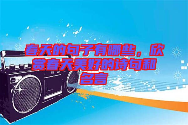 春天的句子有哪些，欣賞春天美好的詩句和名言