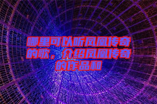 哪里可以聽鳳凰傳奇的歌，介紹鳳凰傳奇的作品和
