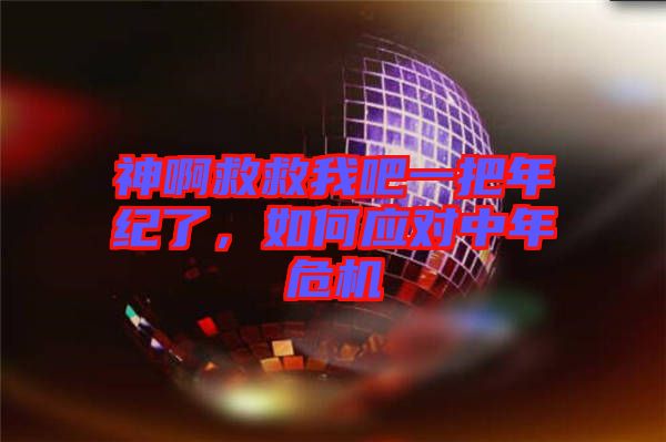 神啊救救我吧一把年紀(jì)了，如何應(yīng)對中年危機(jī)