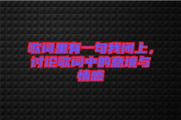 歌詞里有一句我閉上，討論歌詞中的意境與情感