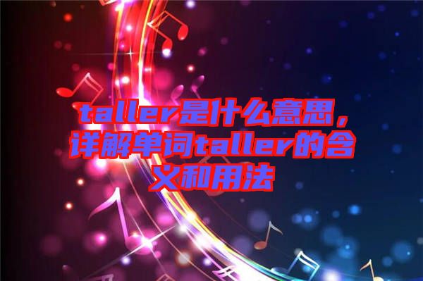 taller是什么意思，詳解單詞taller的含義和用法