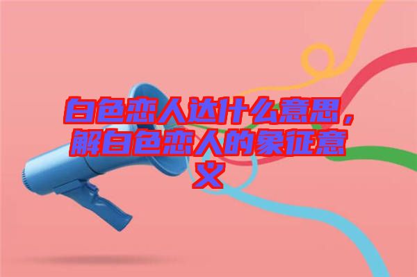 白色戀人達什么意思，解白色戀人的象征意義