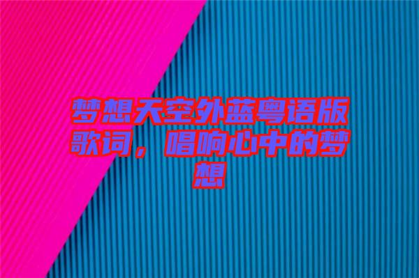 夢(mèng)想天空外藍(lán)粵語版歌詞，唱響心中的夢(mèng)想