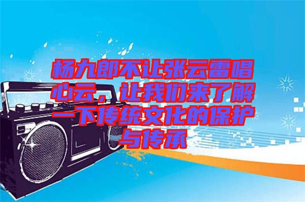楊九郎不讓張云雷唱心云，讓我們來了解一下傳統(tǒng)文化的保護與傳承