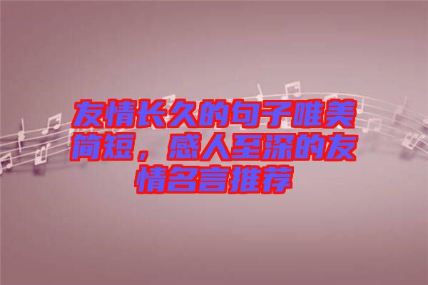 友情長(zhǎng)久的句子唯美簡(jiǎn)短，感人至深的友情名言推薦