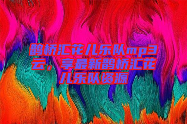 鵲橋匯花兒樂(lè)隊(duì)mp3云，享最新鵲橋匯花兒樂(lè)隊(duì)資源