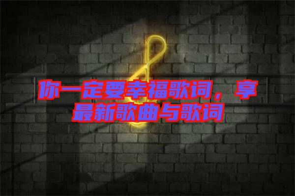 你一定要幸福歌詞，享最新歌曲與歌詞