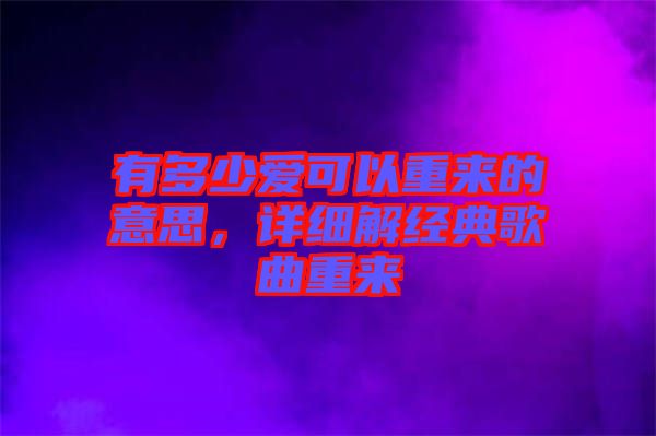 有多少愛可以重來(lái)的意思，詳細(xì)解經(jīng)典歌曲重來(lái)