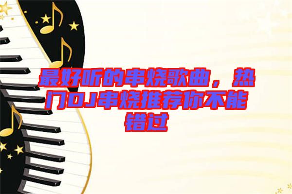 最好聽(tīng)的串燒歌曲，熱門(mén)DJ串燒推薦你不能錯(cuò)過(guò)