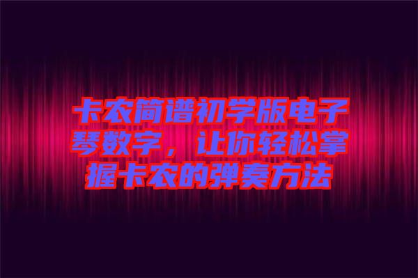 卡農(nóng)簡譜初學版電子琴數(shù)字，讓你輕松掌握卡農(nóng)的彈奏方法