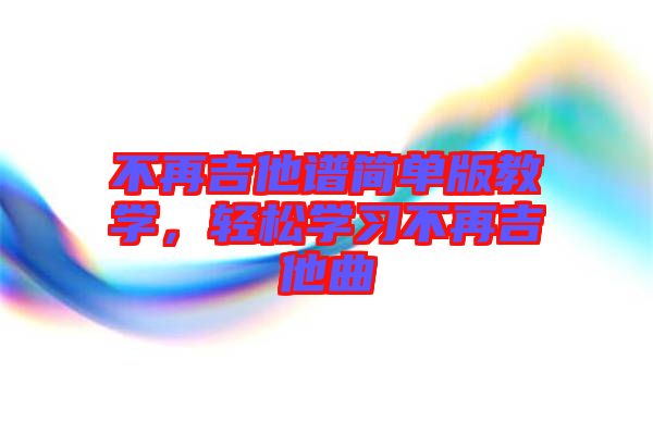 不再吉他譜簡(jiǎn)單版教學(xué)，輕松學(xué)習(xí)不再吉他曲