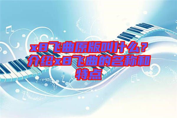 x8飛曲原版叫什么？介紹x8飛曲的名稱和特點