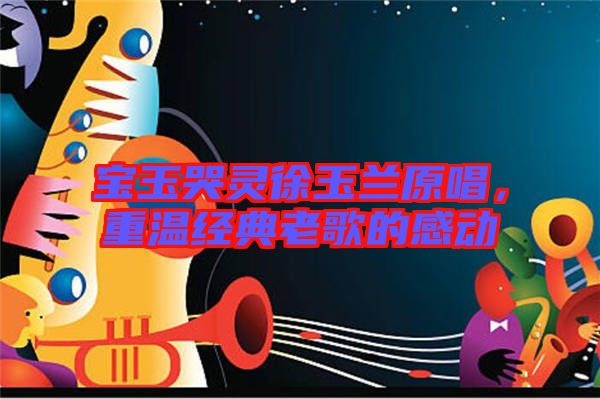 寶玉哭靈徐玉蘭原唱，重溫經(jīng)典老歌的感動(dòng)