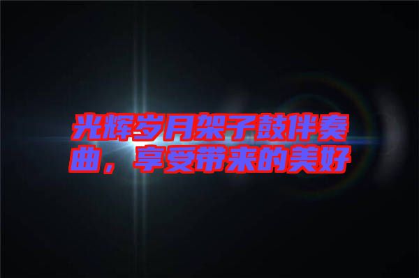 光輝歲月架子鼓伴奏曲，享受帶來的美好