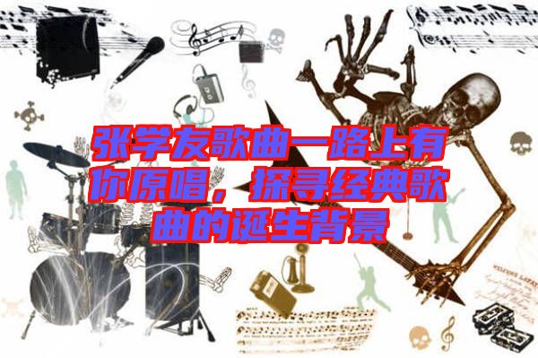 張學(xué)友歌曲一路上有你原唱，探尋經(jīng)典歌曲的誕生背景