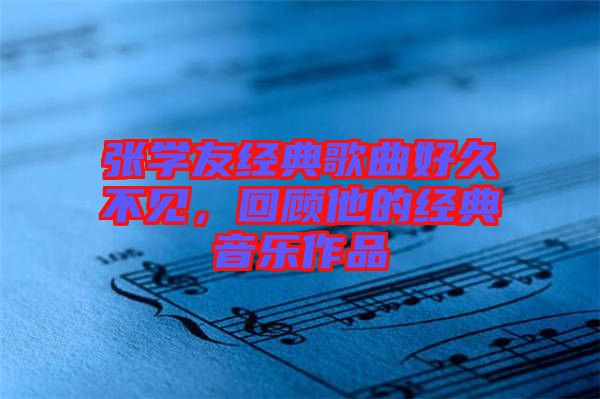 張學(xué)友經(jīng)典歌曲好久不見，回顧他的經(jīng)典音樂作品