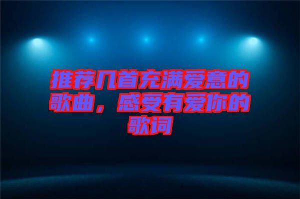 推薦幾首充滿愛意的歌曲，感受有愛你的歌詞
