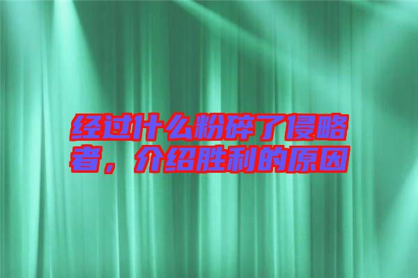 經(jīng)過(guò)什么粉碎了侵略者，介紹勝利的原因