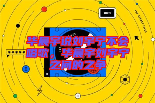 華晨宇說劉宇寧不會唱歌，華晨宇劉宇寧之間的之爭