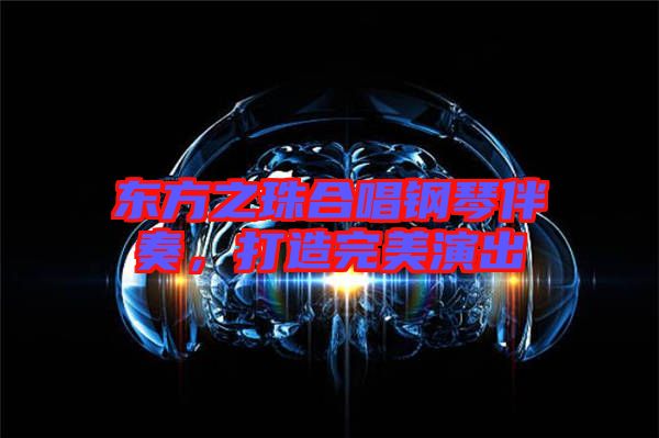 東方之珠合唱鋼琴伴奏，打造完美演出