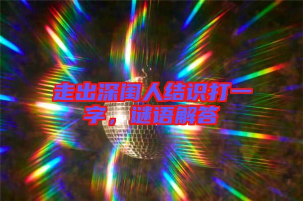走出深閨人結(jié)識(shí)打一字，謎語解答