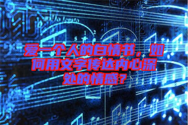 愛一個人的白情書，如何用文字傳達內心深處的情感？