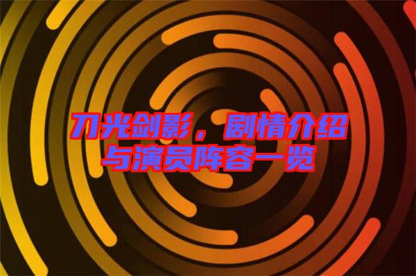 刀光劍影，劇情介紹與演員陣容一覽