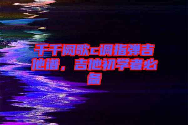 千千闕歌c調(diào)指彈吉他譜，吉他初學者必備