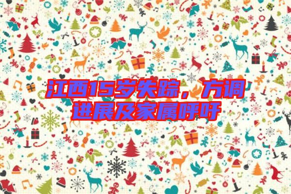 江西15歲失蹤，方調(diào)進展及家屬呼吁