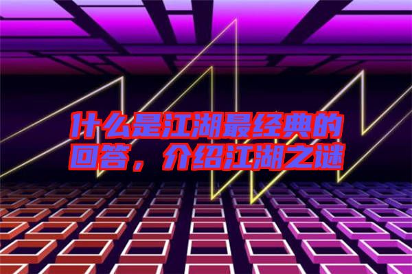 什么是江湖最經(jīng)典的回答，介紹江湖之謎