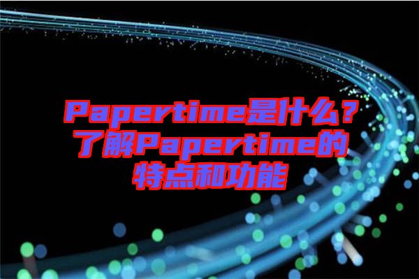 Papertime是什么？了解Papertime的特點(diǎn)和功能