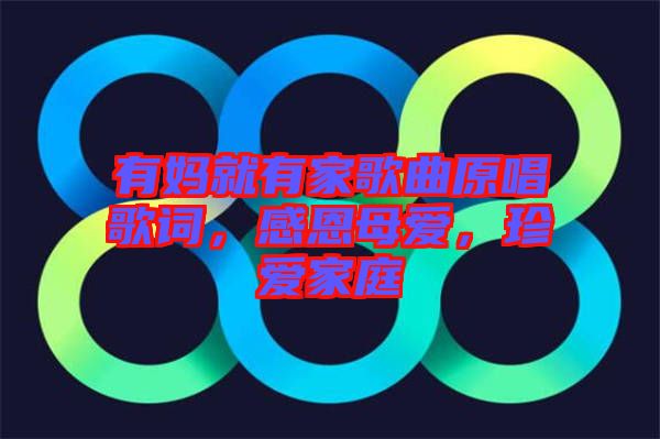 有媽就有家歌曲原唱歌詞，感恩母愛，珍愛家庭