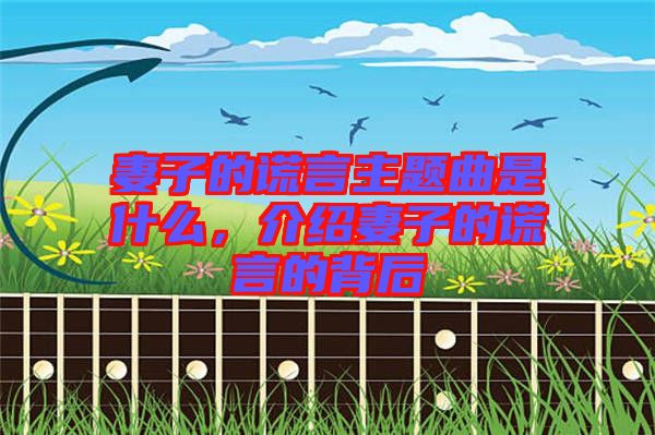 妻子的謊言主題曲是什么，介紹妻子的謊言的背后