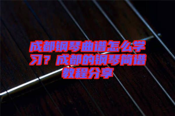 成都鋼琴曲譜怎么學習？成都的鋼琴簡譜教程分享