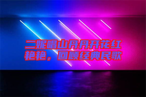 二妮唱山丹丹開(kāi)花紅艷艷，回顧經(jīng)典民歌