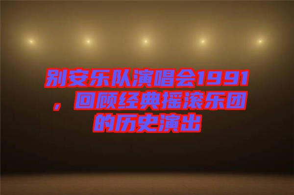 別安樂隊演唱會1991，回顧經(jīng)典搖滾樂團的歷史演出